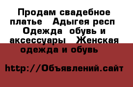 Продам свадебное платье - Адыгея респ. Одежда, обувь и аксессуары » Женская одежда и обувь   